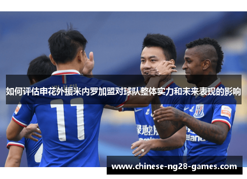 如何评估申花外援米内罗加盟对球队整体实力和未来表现的影响 如何评估申花外援米内罗加盟对球队整体实力和未来表现的影响