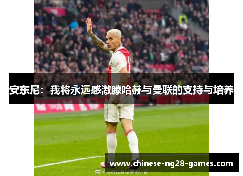 安东尼:我将永远感激滕哈赫与曼联的支持与培养 安东尼:我将永远感激滕哈赫与曼联的支持与培养