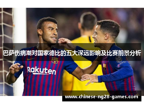 巴萨伤病潮对国家德比的五大深远影响及比赛前景分析 巴萨伤病潮对国家德比的五大深远影响及比赛前景分析