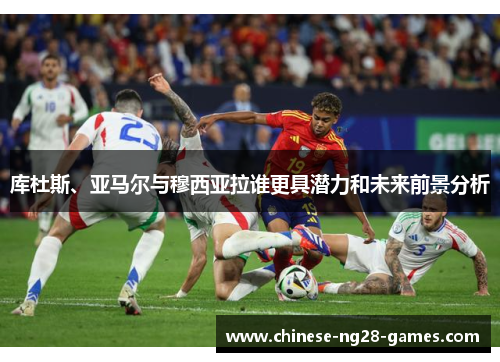 库杜斯、亚马尔与穆西亚拉谁更具潜力和未来前景分析 库杜斯、亚马尔与穆西亚拉谁更具潜力和未来前景分析