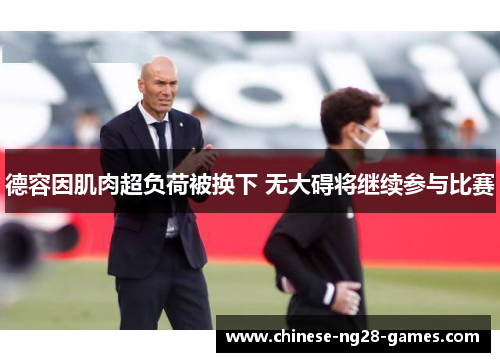 德容因肌肉超负荷被换下 无大碍将继续参与比赛 德容因肌肉超负荷被换下 无大碍将继续参与比赛