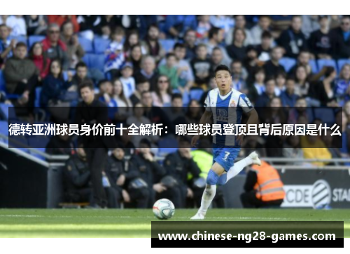 德转亚洲球员身价前十全解析:哪些球员登顶且背后原因是什么 德转亚洲球员身价前十全解析:哪些球员登顶且背后原因是什么