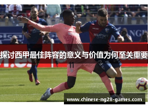 探讨西甲最佳阵容的意义与价值为何至关重要 探讨西甲最佳阵容的意义与价值为何至关重要