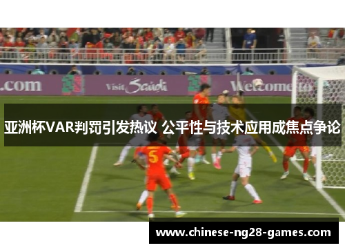 亚洲杯VAR判罚引发热议 公平性与技术应用成焦点争论 亚洲杯VAR判罚引发热议 公平性与技术应用成焦点争论