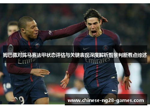 姆巴佩对阵马赛法甲状态评估与关键表现深度解析前景判断看点综述 姆巴佩对阵马赛法甲状态评估与关键表现深度解析前景判断看点综述